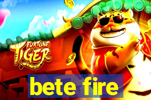 bete fire